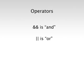 Operators


&& is “and”

 || is “or”
 