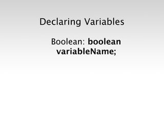 Declaring Variables

  Boolean: boolean
   variableName;
 