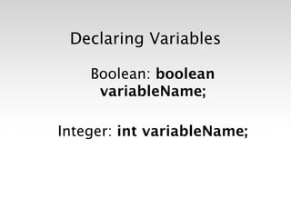 Declaring Variables

    Boolean: boolean
     variableName;

Integer: int variableName;
 