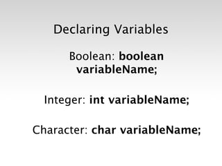 Declaring Variables

      Boolean: boolean
       variableName;

  Integer: int variableName;

Character: char variableName;
 