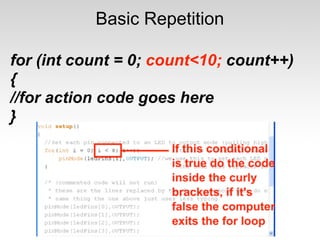 Basic Repetition

for (int count = 0; count<10; count++)
{
//for action code goes here
}
 