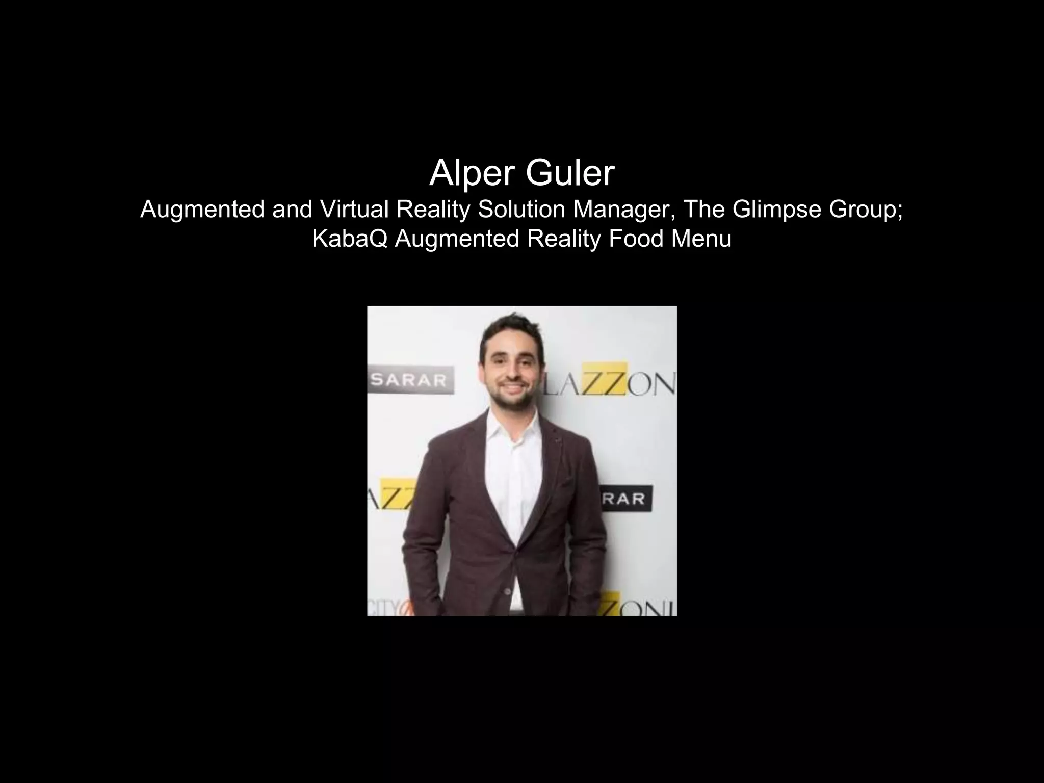 Alper Guler
Augmented and Virtual Reality Solution Manager, The Glimpse Group;
KabaQ Augmented Reality Food Menu
 