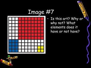 Image #7 Is this art? Why or why not? What elements does it have or not have? 