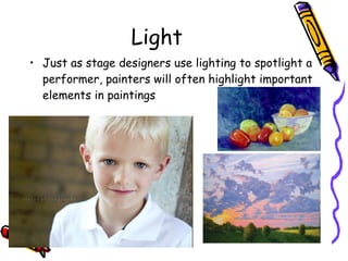 Light Just as stage designers use lighting to spotlight a performer, painters will often highlight important elements in paintings 