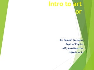 Intro to art
or
Dr. Ramesh Sachdeva
Dept. of Physics
MIT, Muvattupuzha
rs@mit.ac.in
1
 