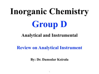 Group D
Analytical and Instrumental
Inorganic Chemistry
By: Dr. Damodar Koirala
1
Review on Analytical Instrument
 