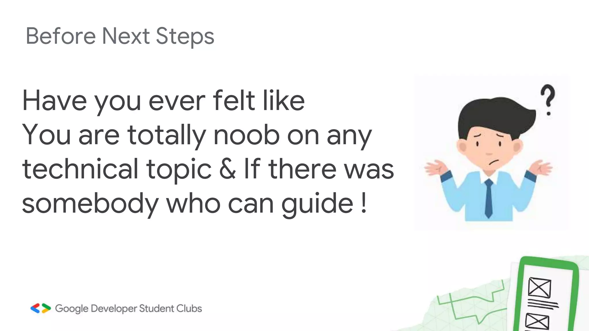 Before Next Steps Have you ever felt like You are totally noob on any technical topic & If there was somebody who can guide ! 