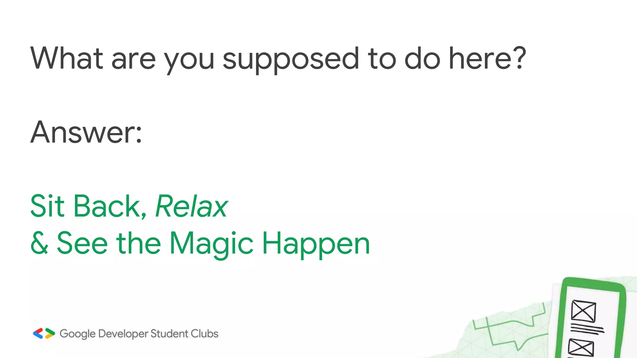 What are you supposed to do here? Answer: Sit Back, Relax & See the Magic Happen 