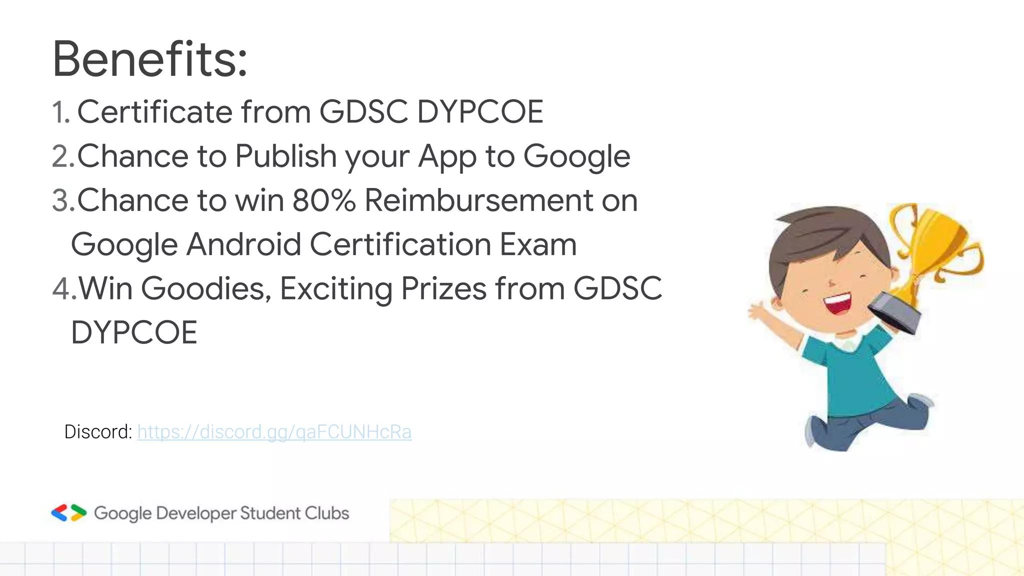 Benefits: 1. Certificate from GDSC DYPCOE 2.Chance to Publish your App to Google 3.Chance to win 80% Reimbursement on Google Android Certification Exam 4.Win Goodies, Exciting Prizes from GDSC DYPCOE Discord: https://discord.gg/qaFCUNHcRa 