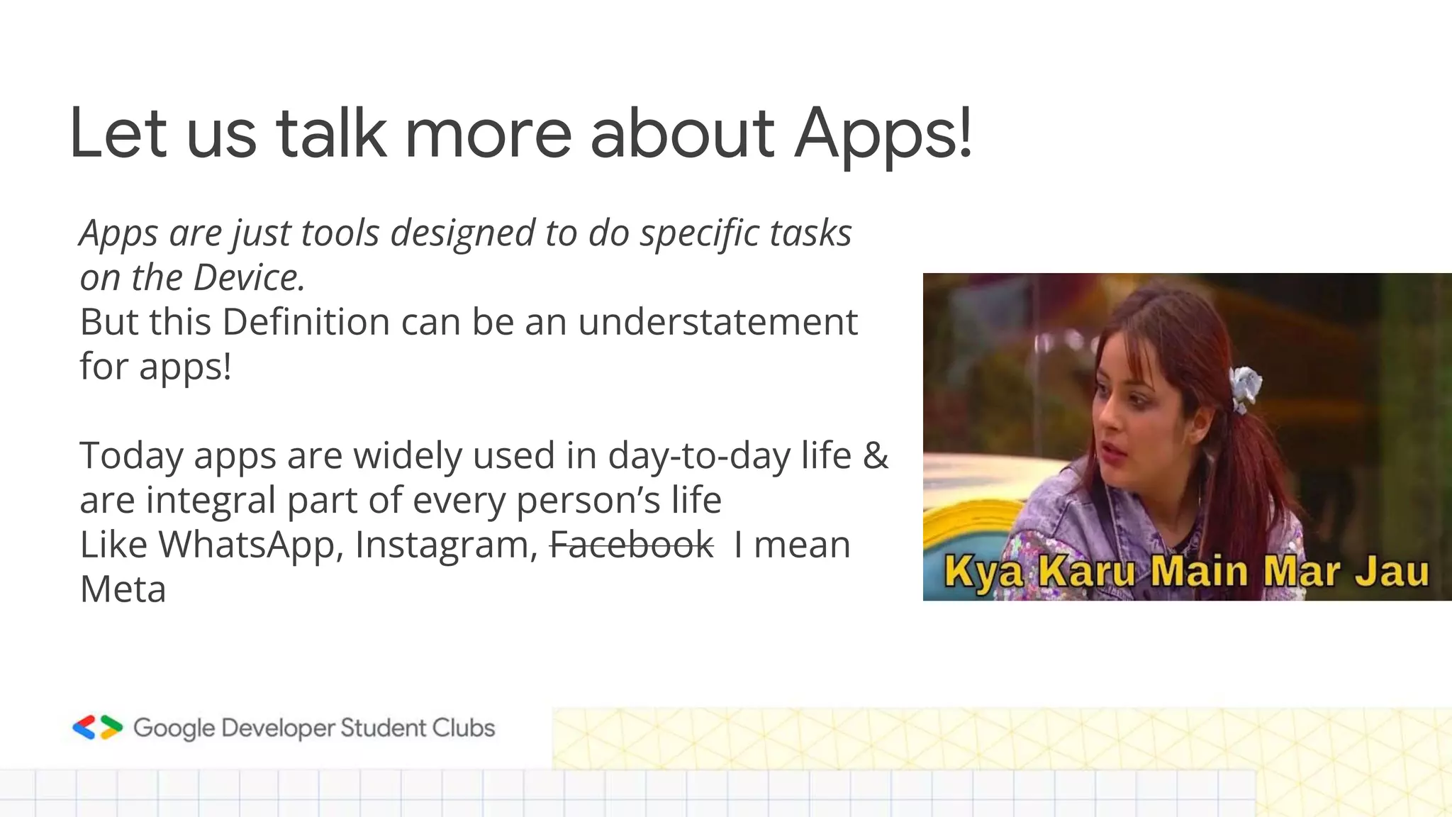 Let us talk more about Apps! Apps are just tools designed to do specific tasks on the Device. But this Definition can be an understatement for apps! Today apps are widely used in day-to-day life & are integral part of every person’s life Like WhatsApp, Instagram, Facebook I mean Meta 