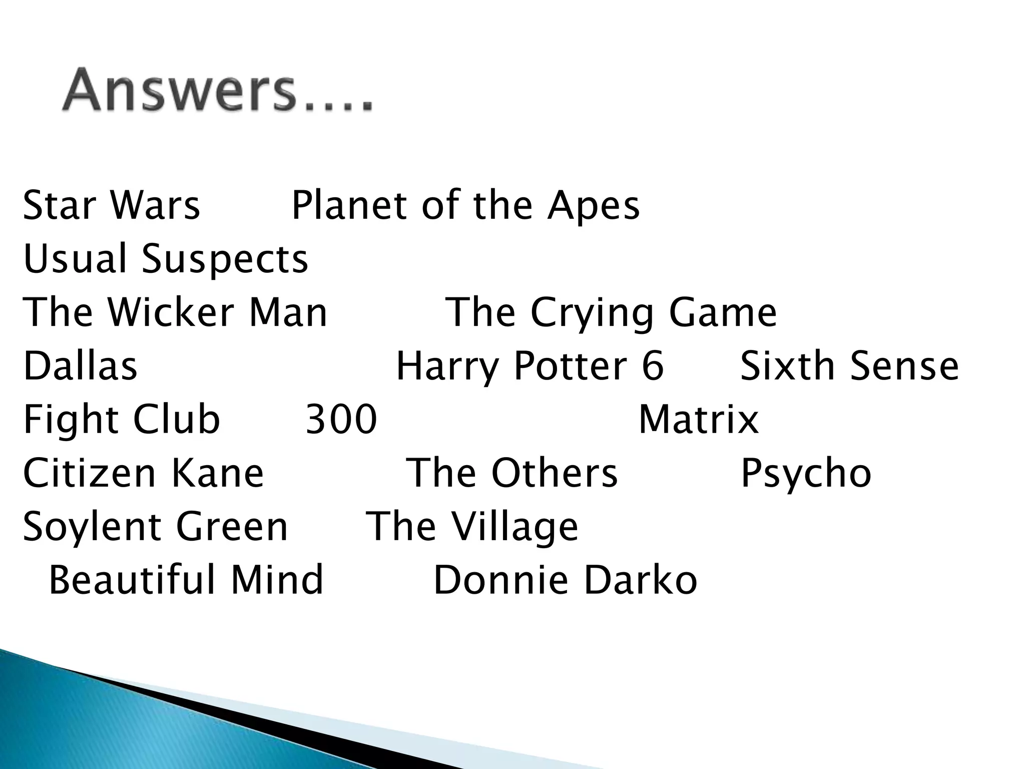 Star Wars Planet of the Apes
Usual Suspects
The Wicker Man The Crying Game
Dallas Harry Potter 6 Sixth Sense
Fight Club 300 Matrix
Citizen Kane The Others Psycho
Soylent Green The Village
Beautiful Mind Donnie Darko
 