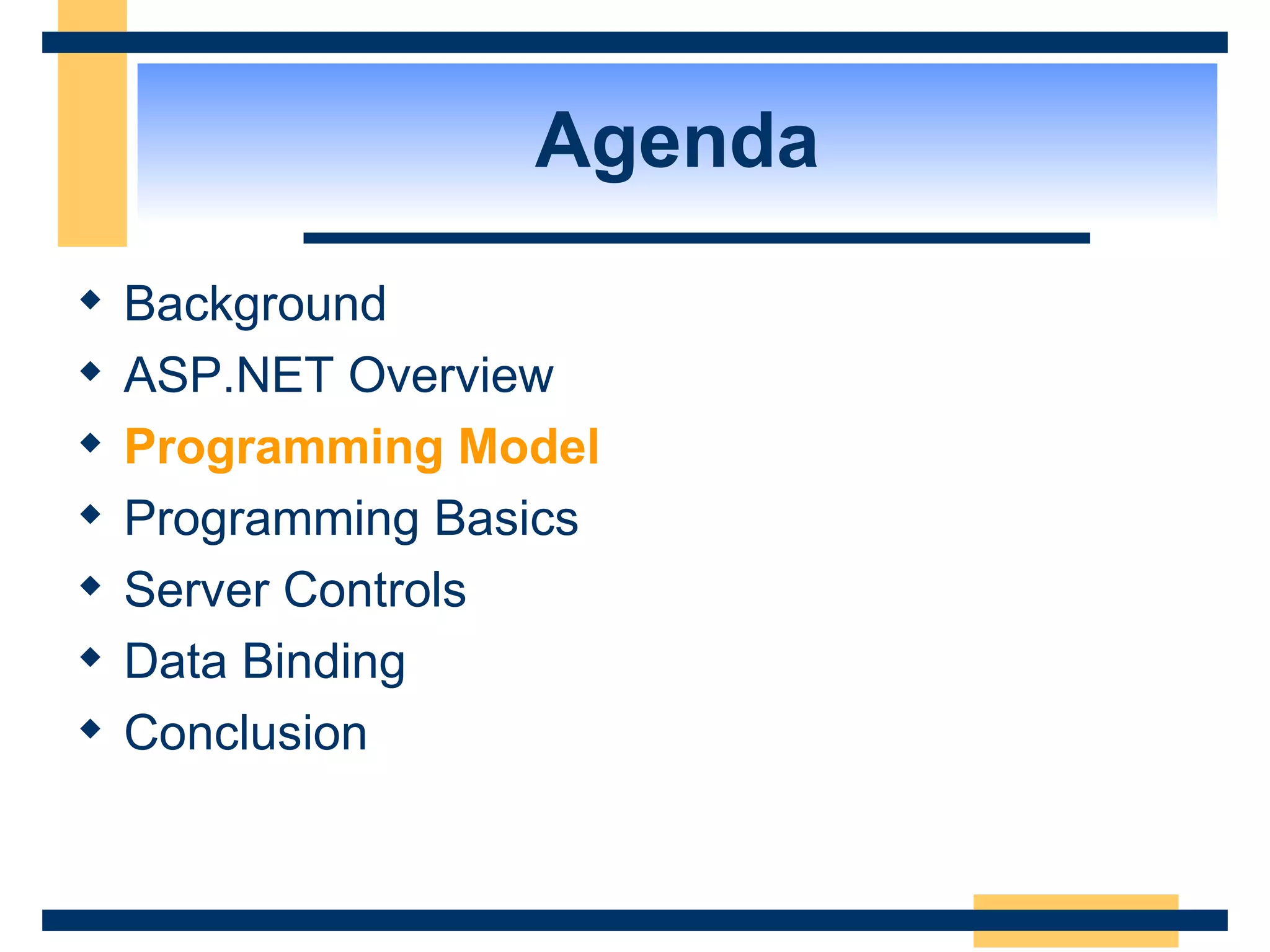 Agenda Background ASP.NET Overview Programming Model Programming Basics Server Controls Data Binding Conclusion 