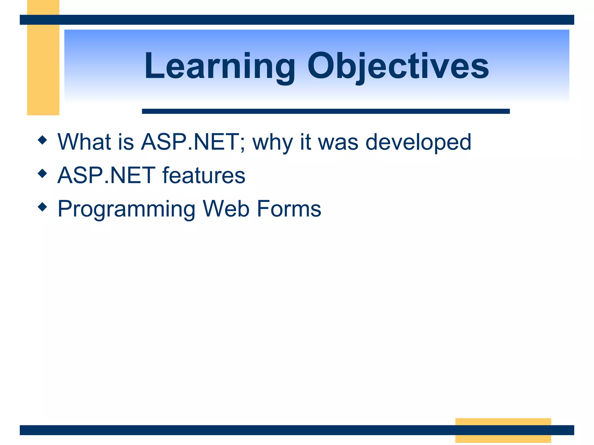 Learning Objectives What is ASP.NET; why it was developed ASP.NET features Programming Web Forms 