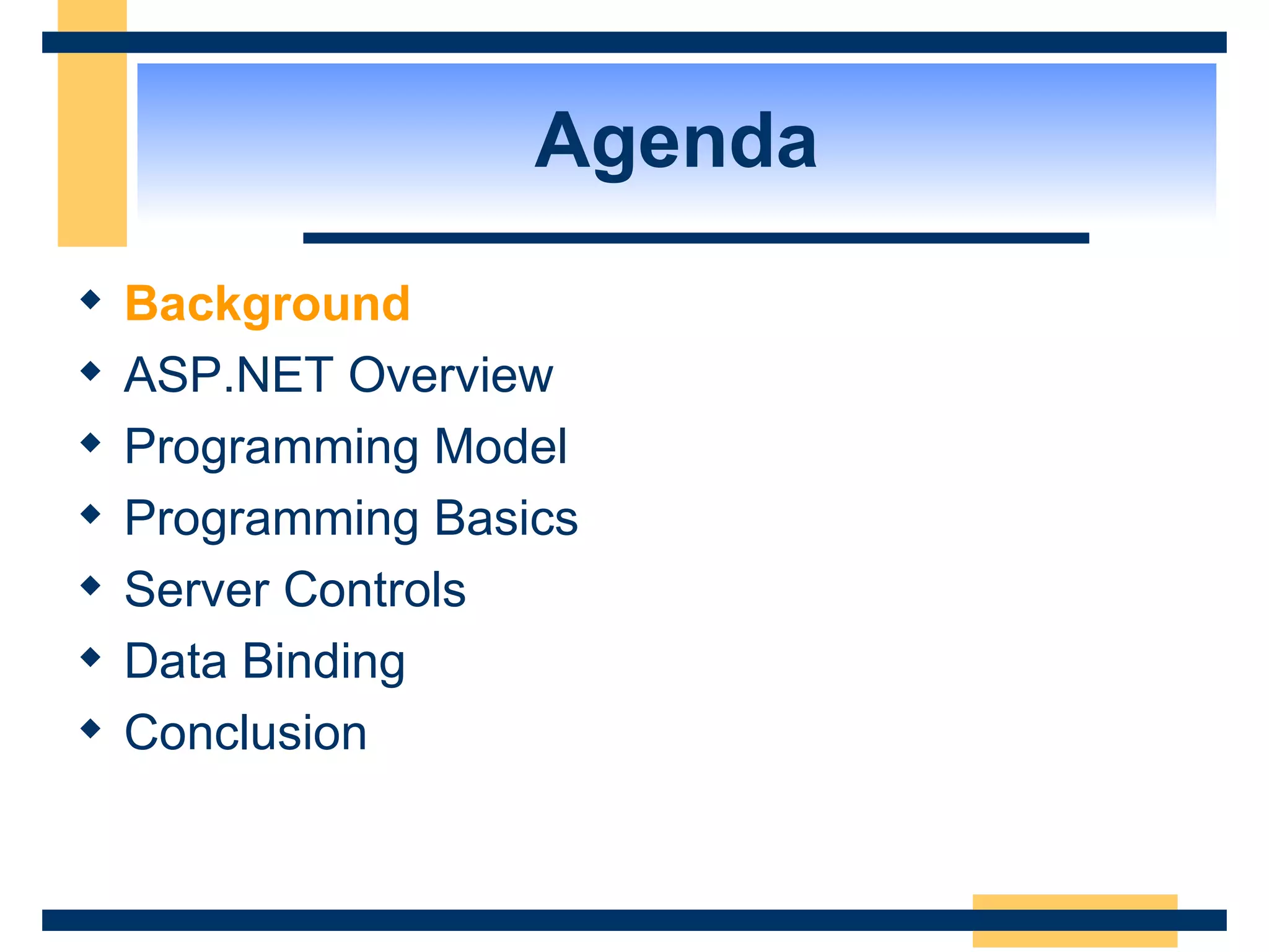 Agenda Background ASP.NET Overview Programming Model Programming Basics Server Controls Data Binding Conclusion 