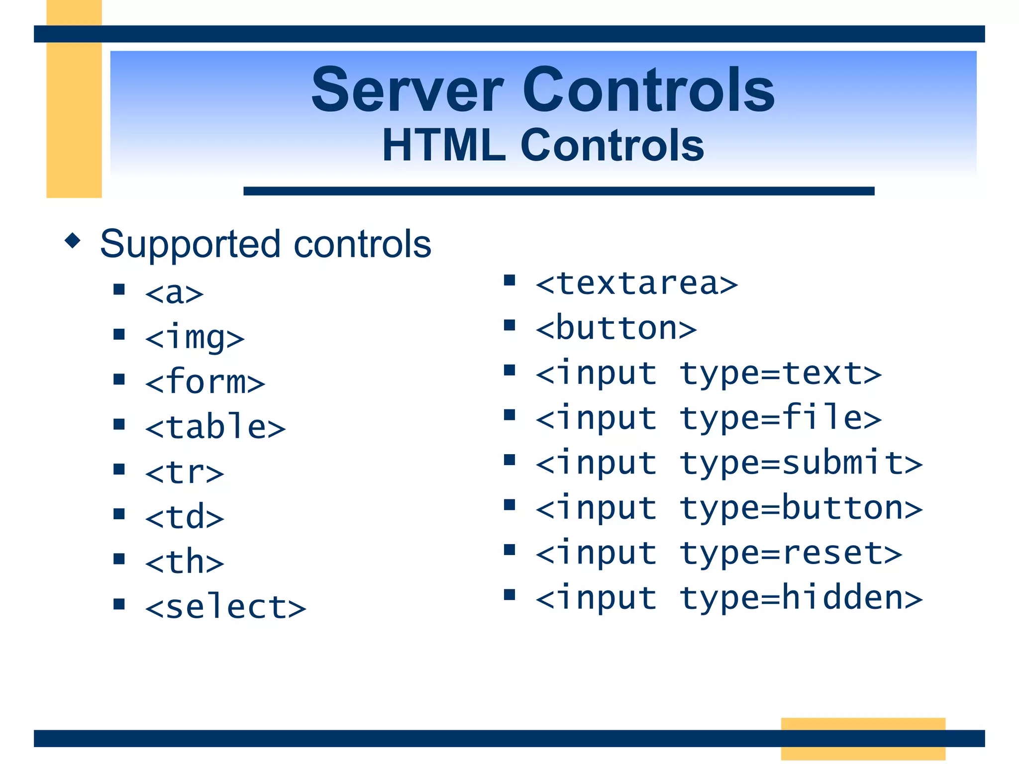Server Controls HTML Controls Supported controls <a> <img> <form> <table> <tr> <td> <th> <select> <textarea> <button> <input type=text> <input type=file> <input type=submit> <input type=button> <input type=reset> <input type=hidden> 