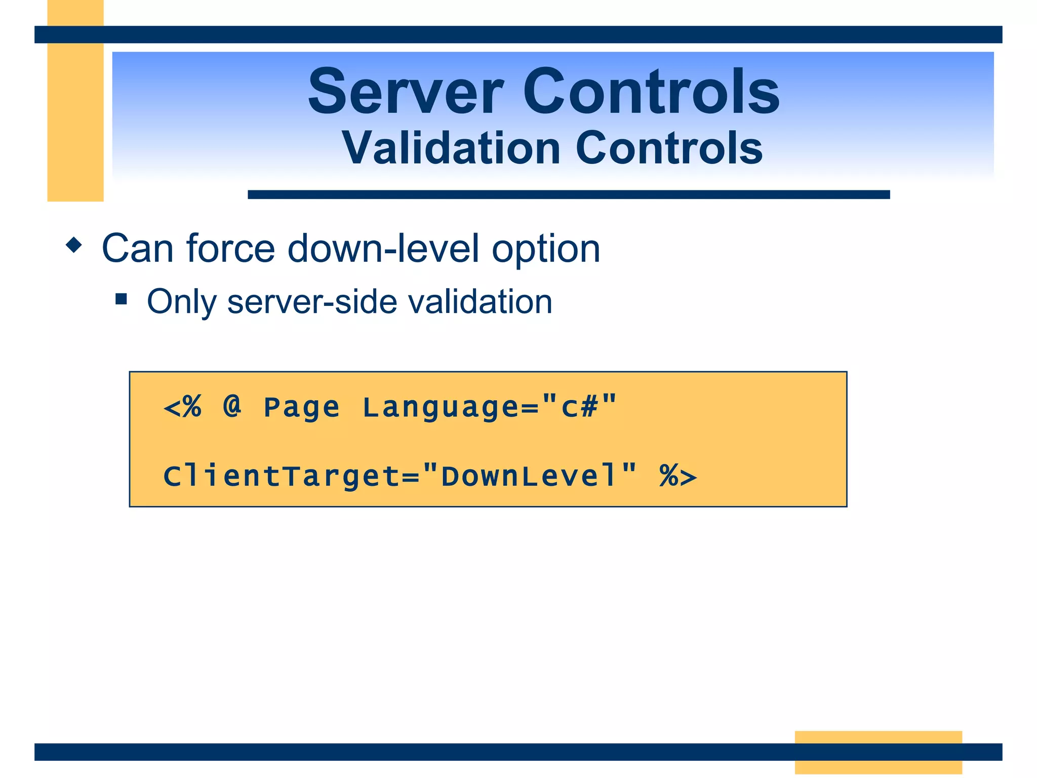 Server Controls Validation Controls Can force down-level option Only server-side validation <% @ Page Language=&quot;c#&quot; ClientTarget=&quot;DownLevel&quot; %> 