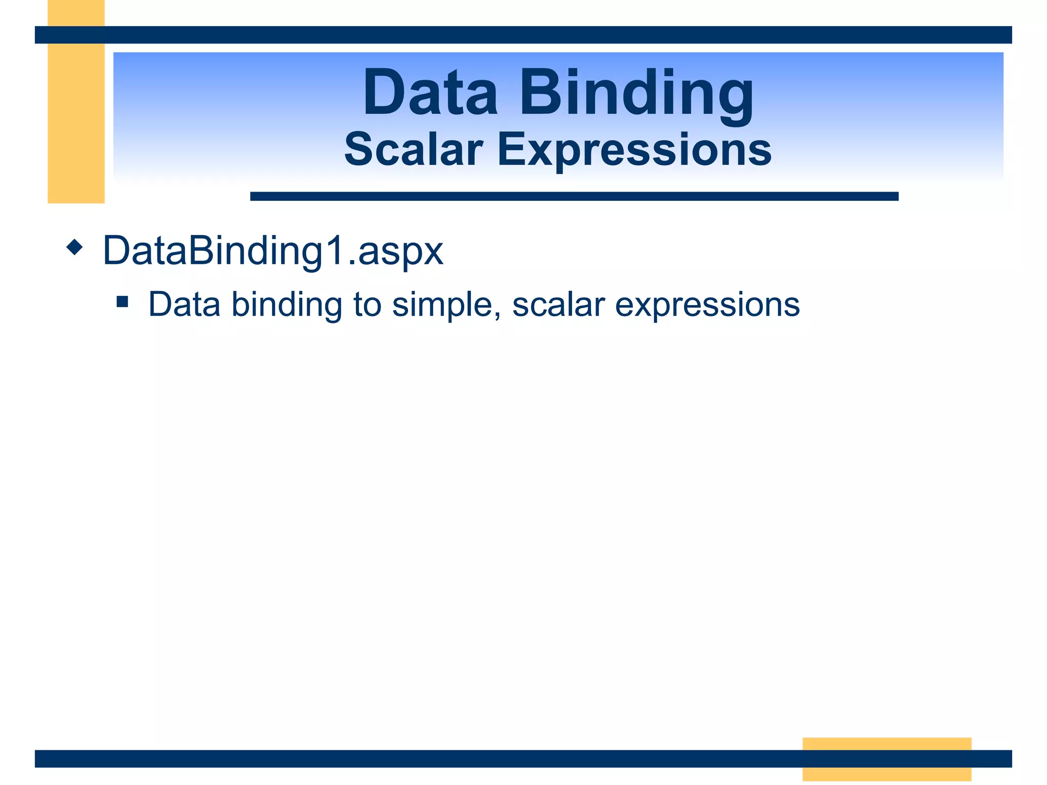 Data Binding Scalar Expressions DataBinding1.aspx Data binding to simple, scalar expressions 