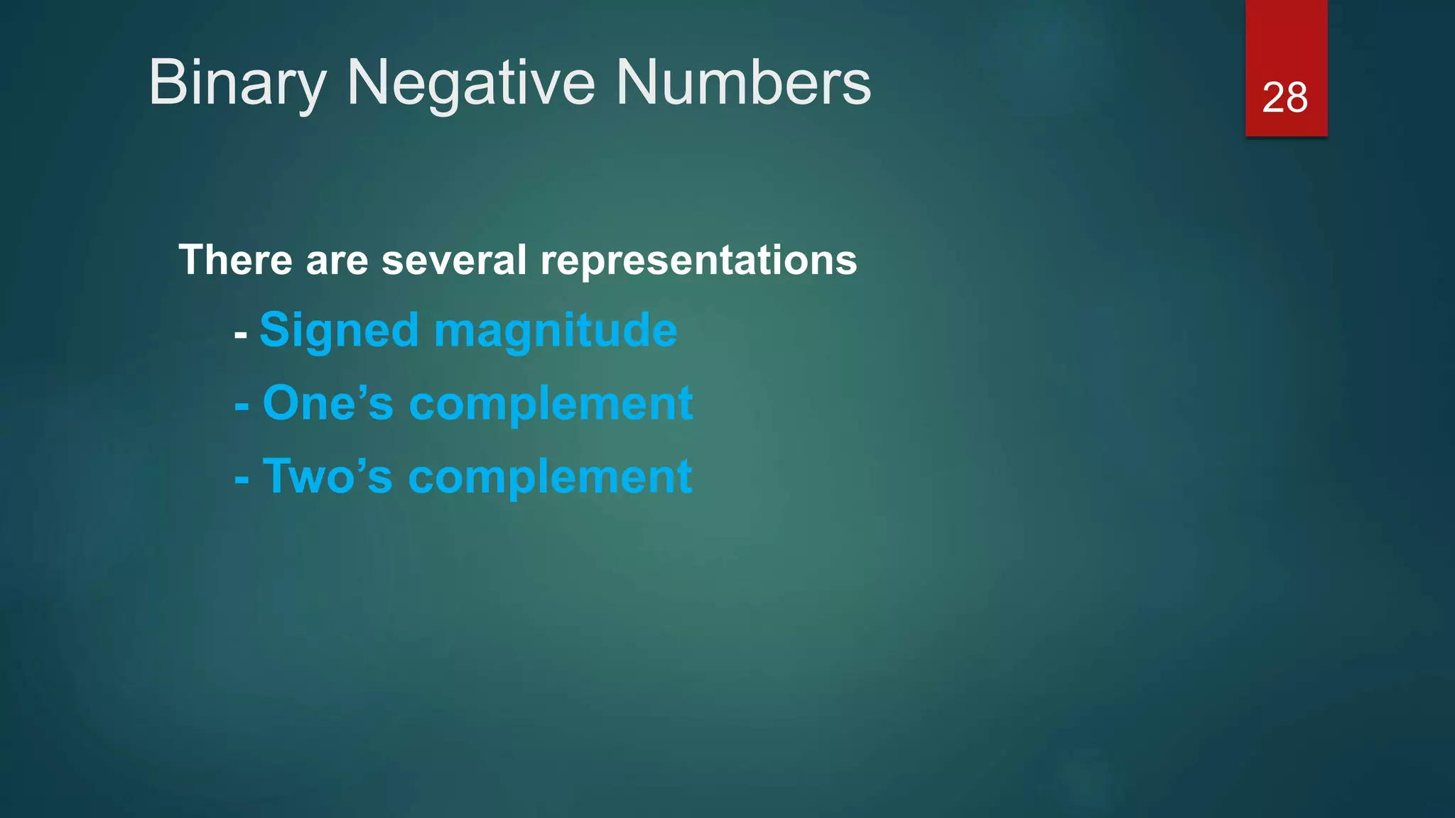 Binary Negative Numbers
There are several representations
- Signed magnitude
- One’s complement
- Two’s complement
28
 