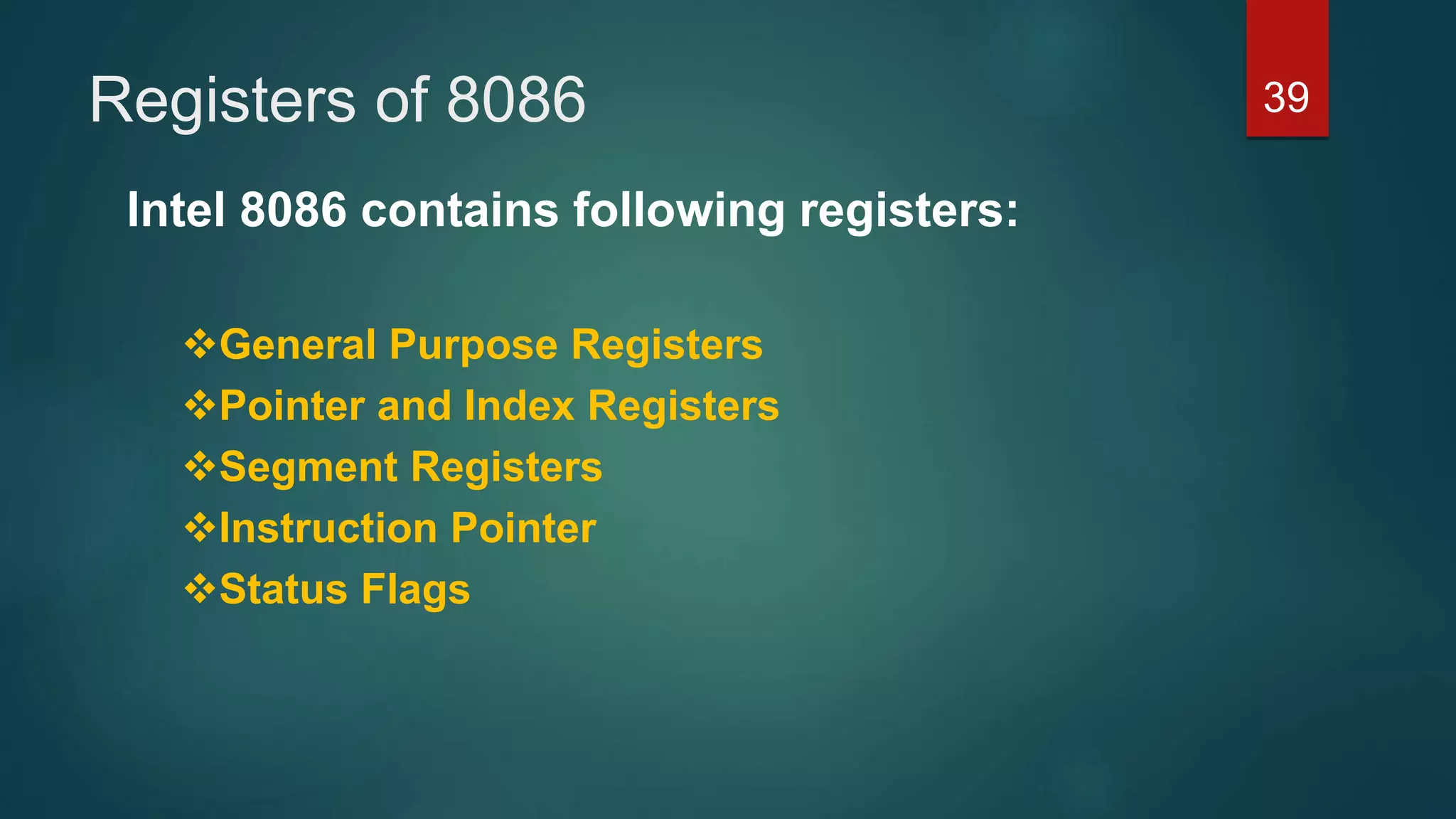 Registers of 8086
Intel 8086 contains following registers:
General Purpose Registers
Pointer and Index Registers
Segment Registers
Instruction Pointer
Status Flags
39
 