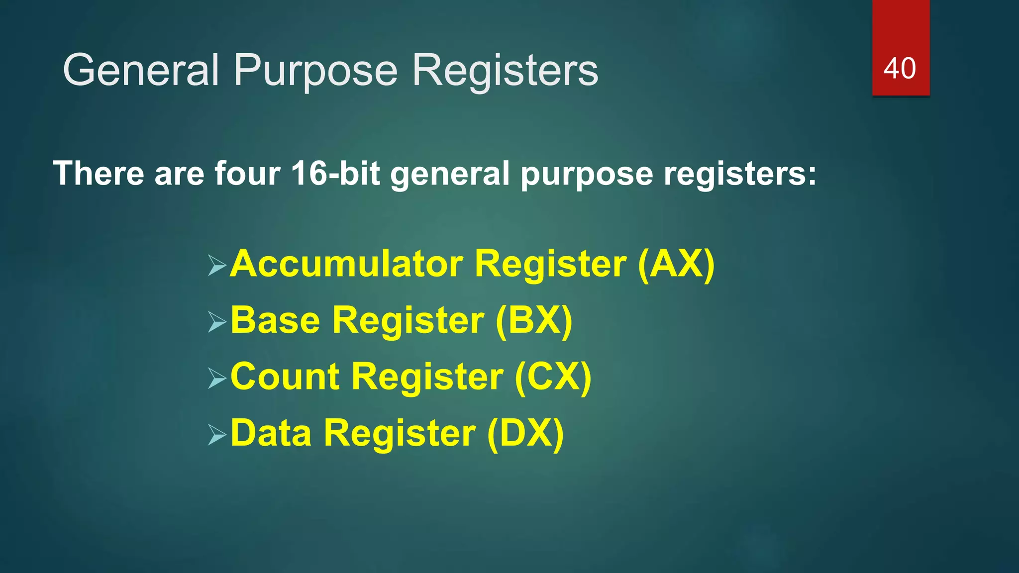 General Purpose Registers
There are four 16-bit general purpose registers:
Accumulator Register (AX)
Base Register (BX)
Count Register (CX)
Data Register (DX)
40
 