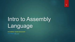 Intro to Assembly
Language
MUHAMMAD TASNIM MOHIUDDIN
LECTURER, CSE, UIU
1
 