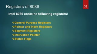 Registers of 8086
Intel 8086 contains following registers:
General Purpose Registers
Pointer and Index Registers
Segment Registers
Instruction Pointer
Status Flags
39
 