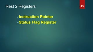 Rest 2 Registers
Instruction Pointer
Status Flag Register
43
 