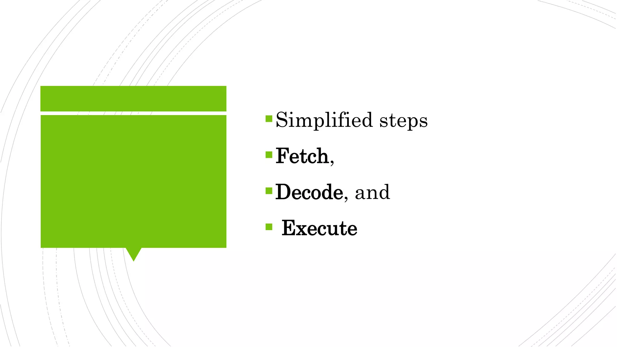 Simplified steps
Fetch,
Decode, and
 Execute
 