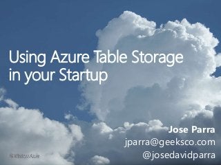 Using Azure Table Storage
in your Startup
Jose Parra
jparra@geeksco.com
@josedavidparra

 