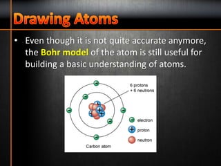 • Even though it is not quite accurate anymore,
the Bohr model of the atom is still useful for
building a basic understanding of atoms.
 