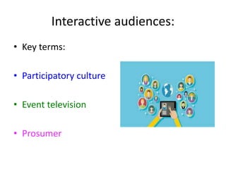 Interactive audiences:
• Key terms:
• Participatory culture
• Event television
• Prosumer
 