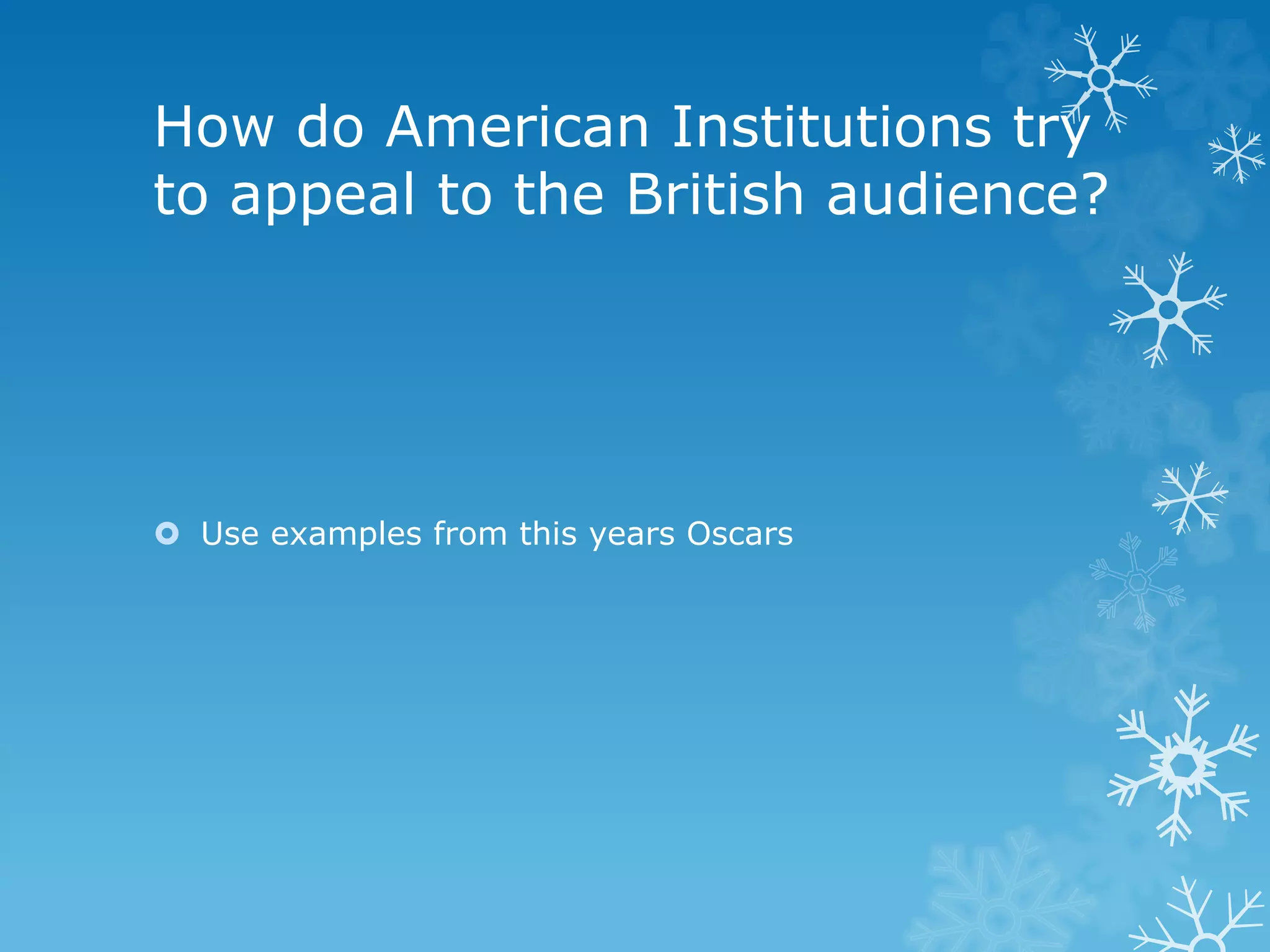 How do American Institutions try
to appeal to the British audience?
 Use examples from this years Oscars
 