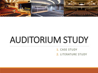 AUDITORIUM STUDY
1. CASE STUDY
2. LITERATURE STUDY
 