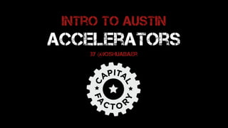 Intro to Austin
Accelerators
by @joshuaBaer
 