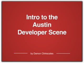 by Damon Clinkscales
Intro to the !
Austin !
Developer Scene
 