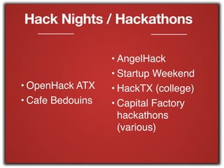Hack Nights / Hackathons
• OpenHack ATX!
• Cafe Bedouins
• AngelHack!
• Startup Weekend!
• HackTX (college)!
• Capital Factory
hackathons
(various)
 