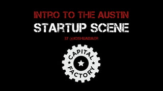 Intro to the Austin
Startup Scene
by @joshuaBaer
 