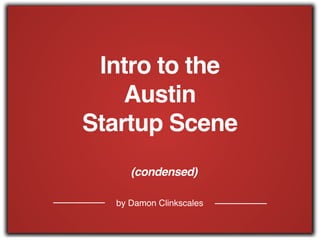 by Damon Clinkscales
Intro to the !
Austin !
Startup Scene
(condensed)
 