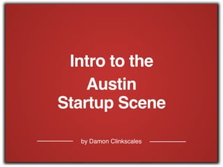 by Damon Clinkscales
Intro to the
Austin
Startup Scene
 