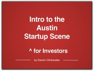 by Damon Clinkscales
Intro to the !
Austin !
Startup Scene
^ for Investors
 
