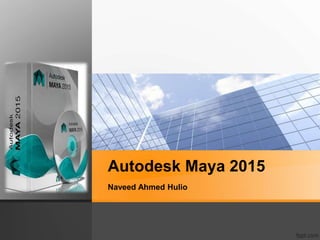Autodesk Maya 2015 
Naveed Ahmed Hulio 
 