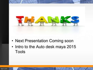 • Next Presentation Coming soon 
• Intro to the Auto desk maya 2015 
Tools 
