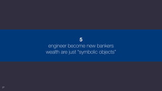 27
5
engineer become new bankers
wealth are just “symbolic objects”
 