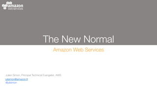The New Normal
Amazon Web Services
Julien Simon, Principal Technical Evangelist, AWS
julsimon@amazon.fr
@julsimon

 