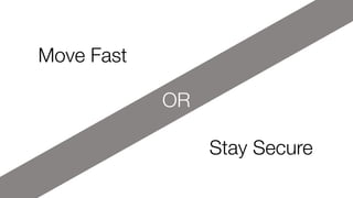 OR
Move Fast
Stay Secure
 