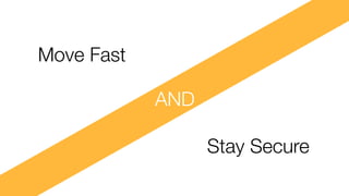 AND
Move Fast
Stay Secure
 
