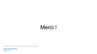 Merci !
Julien Simon, Principal Technical Evangelist, AWS
julsimon@amazon.fr
@julsimon

 