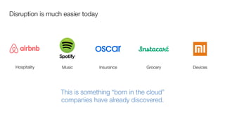 Hospitality
 Music
 Insurance
 Grocery
This is something “born in the cloud” 
companies have already discovered.
Devices
Disruption is much easier today
 