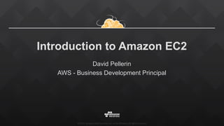 ©2015, Amazon Web Services, Inc. or its affiliates. All rights reserved.
Introduction to Amazon EC2
David Pellerin
AWS - Business Development Principal
 