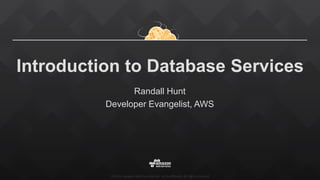 ©2015, Amazon Web Services, Inc. or its affiliates. All rights reserved
Introduction to Database Services
Randall Hunt
Developer Evangelist, AWS
 
